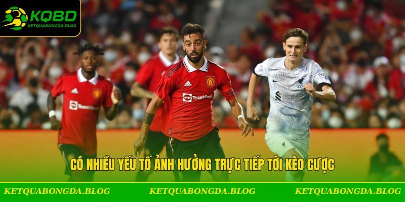 Có nhiều yếu tố ảnh hưởng trực tiếp tới kèo cược