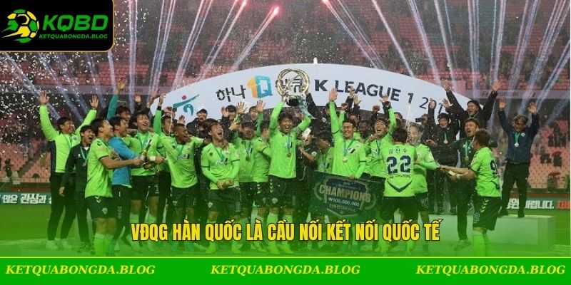VĐQG Hàn Quốc là cầu nối kết nối quốc tế