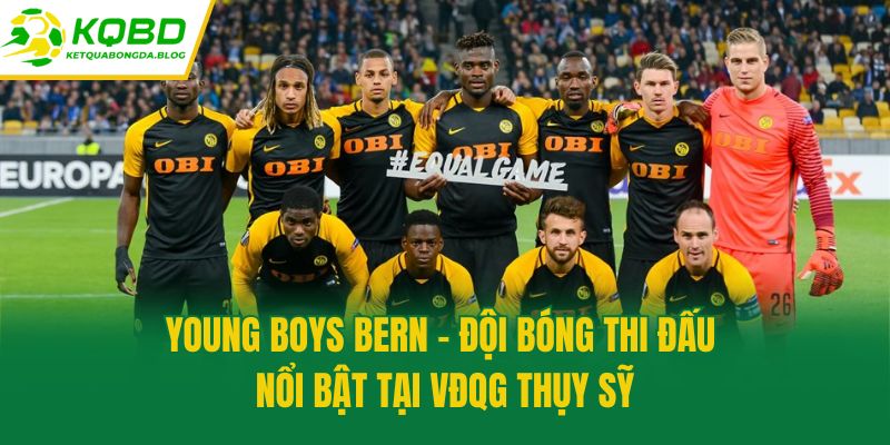 Young Boys Bern - Đội bóng thi đấu nổi bật tại VĐQG Thụy Sỹ